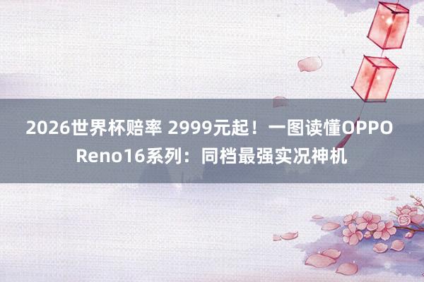 2026世界杯赔率 2999元起!一图读懂OPPO Reno16系列:同档最强实况神机