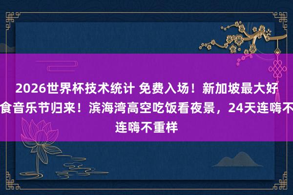 2026世界杯技术统计 免费入场!新加坡最大好意思食音乐节归来!滨海湾高空吃饭看夜景,24天连嗨不重样