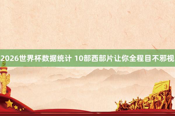 2026世界杯数据统计 10部西部片让你全程目不邪视