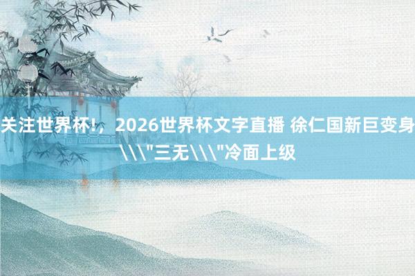 关注世界杯!,2026世界杯文字直播 徐仁国新巨变身\