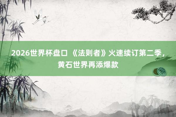 2026世界杯盘口 《法则者》火速续订第二季,黄石世界再添爆款