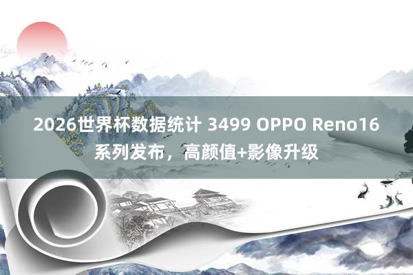 2026世界杯数据统计 3499 OPPO Reno16系列发布,高颜值+影像升级