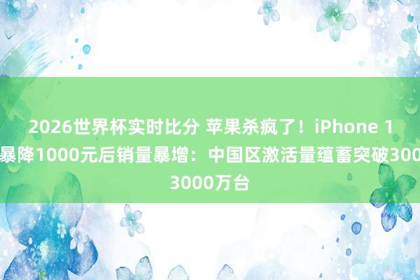2026世界杯实时比分 苹果杀疯了!iPhone 17系列暴降1000元后销量暴增:中国区激活量蕴蓄突破3000万台
