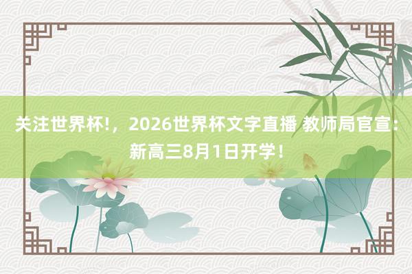 关注世界杯!,2026世界杯文字直播 教师局官宣:新高三8月1日开学!