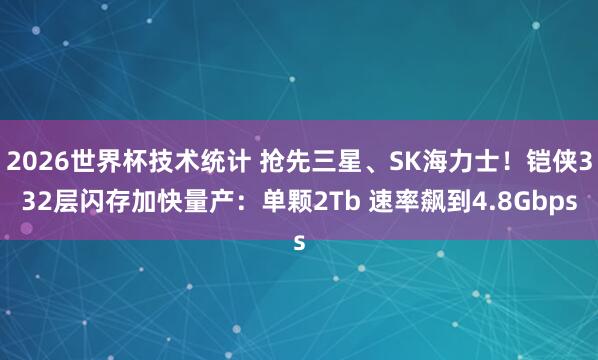 2026世界杯技术统计 抢先三星、SK海力士!铠侠332层闪存加快量产:单颗2Tb 速率飙到4.8Gbps