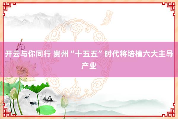 开云与你同行 贵州“十五五”时代将培植六大主导产业
