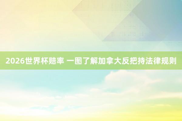 2026世界杯赔率 一图了解加拿大反把持法律规则