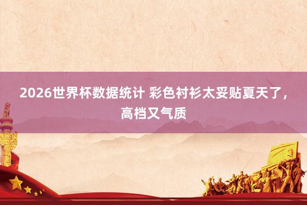 2026世界杯数据统计 彩色衬衫太妥贴夏天了,高档又气质