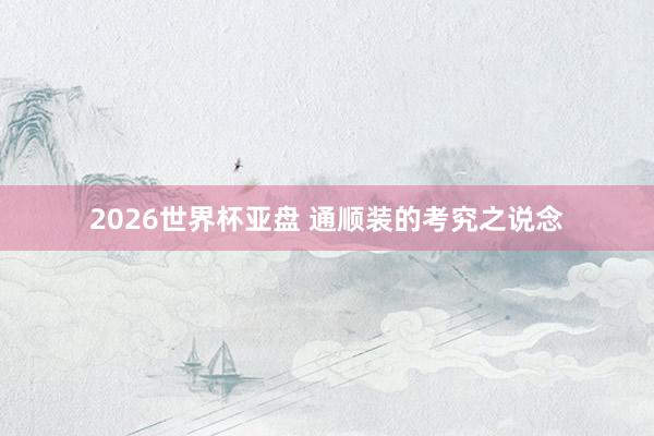 2026世界杯亚盘 通顺装的考究之说念