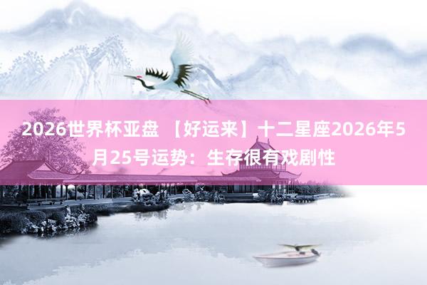 2026世界杯亚盘 【好运来】十二星座2026年5月25号运势:生存很有戏剧性