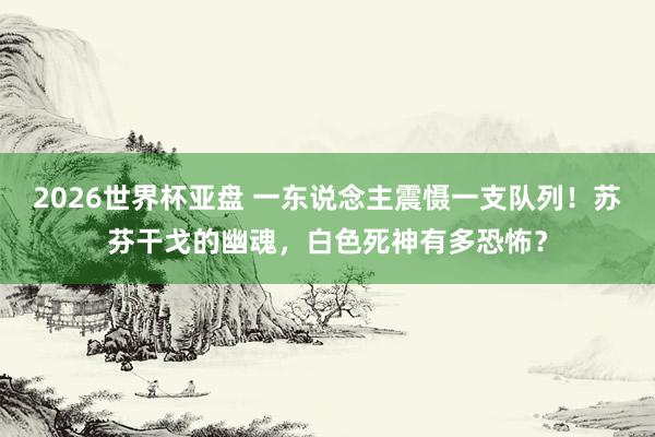 2026世界杯亚盘 一东说念主震慑一支队列!苏芬干戈的幽魂,白色死神有多恐怖?