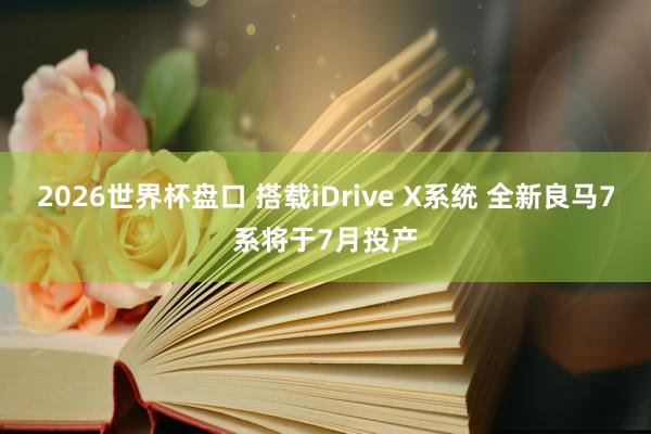 2026世界杯盘口 搭载iDrive X系统 全新良马7系将于7月投产