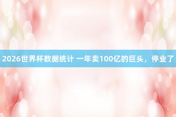 2026世界杯数据统计 一年卖100亿的巨头,停业了