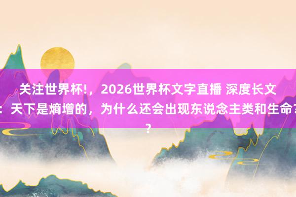 关注世界杯!,2026世界杯文字直播 深度长文:天下是熵增的,为什么还会出现东说念主类和生命?