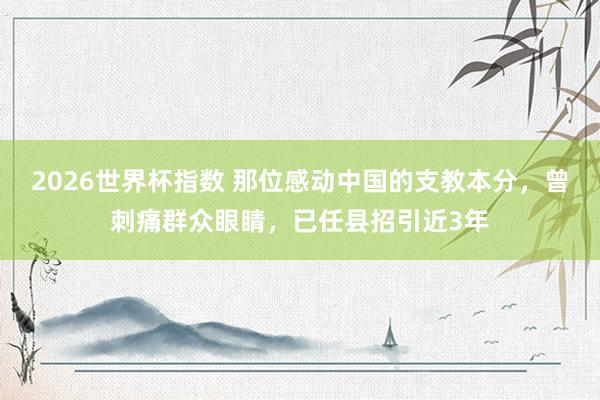 2026世界杯指数 那位感动中国的支教本分,曾刺痛群众眼睛,已任县招引近3年