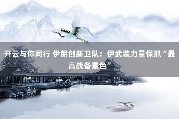 开云与你同行 伊朗创新卫队：伊武装力量保抓“最高战备景色”