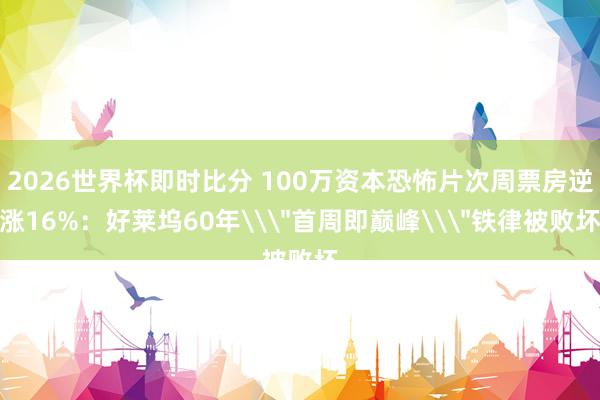 2026世界杯即时比分 100万资本恐怖片次周票房逆涨16%:好莱坞60年\