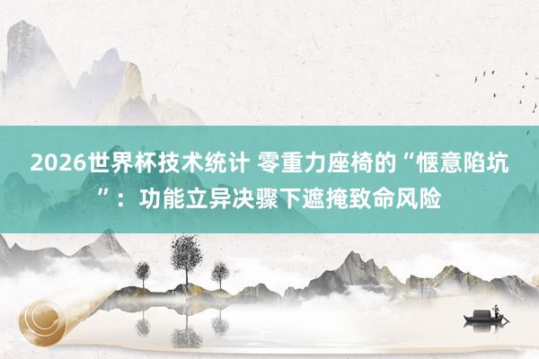 2026世界杯技术统计 零重力座椅的“惬意陷坑”:功能立异决骤下遮掩致命风险