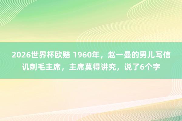 2026世界杯欧赔 1960年,赵一曼的男儿写信讥刺毛主席,主席莫得讲究,说了6个字