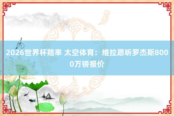 2026世界杯赔率 太空体育:维拉愿听罗杰斯8000万镑报价