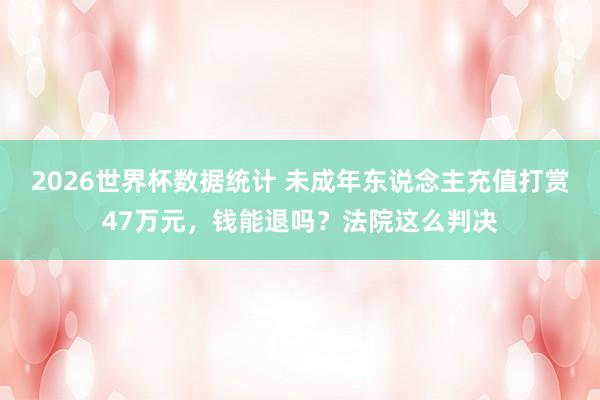 2026世界杯数据统计 未成年东说念主充值打赏47万元,钱能退吗?法院这么判决
