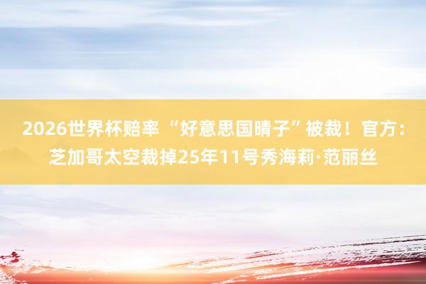 2026世界杯赔率 “好意思国晴子”被裁!官方:芝加哥太空裁掉25年11号秀海莉·范丽丝