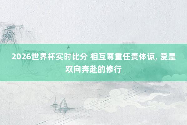 2026世界杯实时比分 相互尊重任责体谅, 爱是双向奔赴的修行