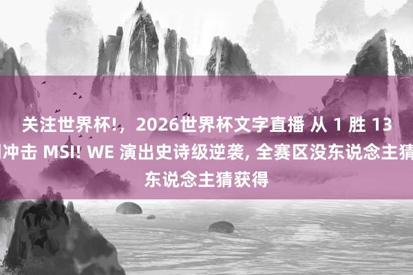 关注世界杯!,2026世界杯文字直播 从 1 胜 13 负到冲击 MSI! WE 演出史诗级逆袭, 全赛区没东说念主猜获得