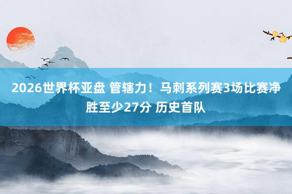 2026世界杯亚盘 管辖力!马刺系列赛3场比赛净胜至少27分 历史首队