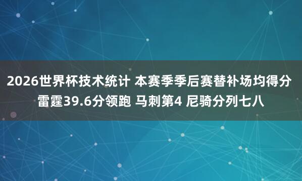 2026世界杯技术统计 本赛季季后赛替补场均得分 雷霆39.6分领跑 马刺第4 尼骑分列七八