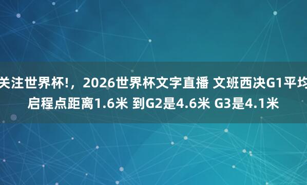 关注世界杯!,2026世界杯文字直播 文班西决G1平均启程点距离1.6米 到G2是4.6米 G3是4.1米
