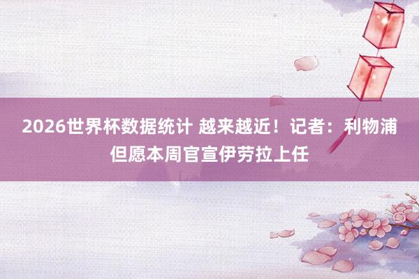 2026世界杯数据统计 越来越近!记者:利物浦但愿本周官宣伊劳拉上任