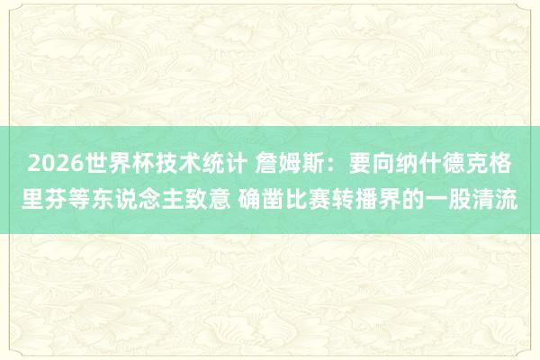 2026世界杯技术统计 詹姆斯:要向纳什德克格里芬等东说念主致意 确凿比赛转播界的一股清流