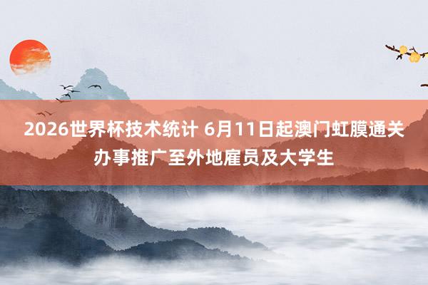 2026世界杯技术统计 6月11日起澳门虹膜通关办事推广至外地雇员及大学生