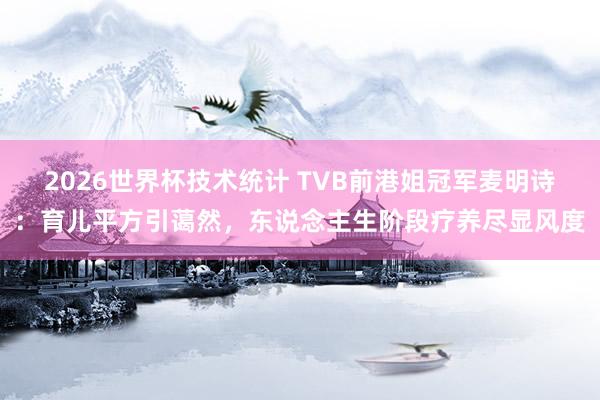 2026世界杯技术统计 TVB前港姐冠军麦明诗:育儿平方引蔼然,东说念主生阶段疗养尽显风度