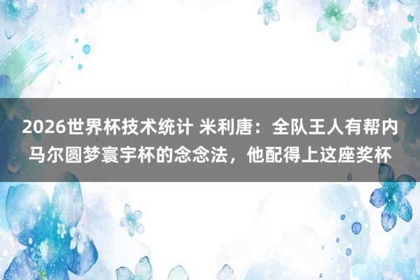 2026世界杯技术统计 米利唐:全队王人有帮内马尔圆梦寰宇杯的念念法,他配得上这座奖杯