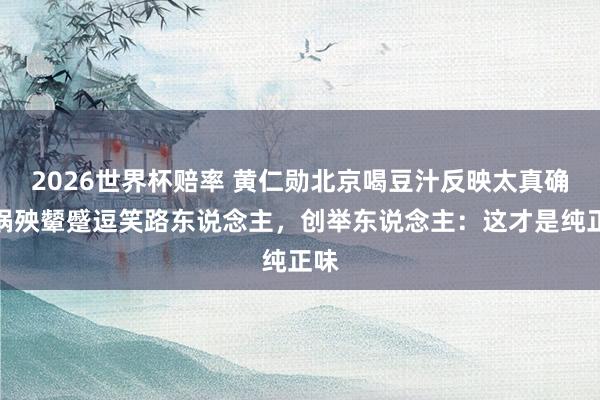 2026世界杯赔率 黄仁勋北京喝豆汁反映太真确!祸殃颦蹙逗笑路东说念主,创举东说念主:这才是纯正味
