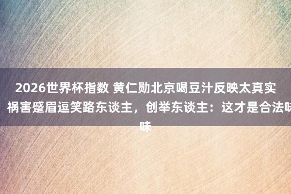 2026世界杯指数 黄仁勋北京喝豆汁反映太真实!祸害蹙眉逗笑路东谈主,创举东谈主:这才是合法味