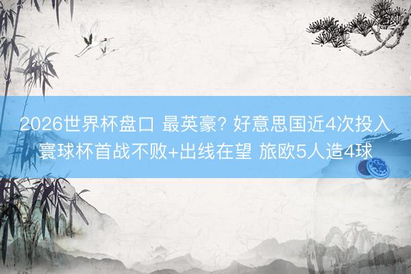 2026世界杯盘口 最英豪? 好意思国近4次投入寰球杯首战不败+出线在望 旅欧5人造4球