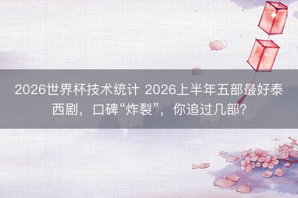 2026世界杯技术统计 2026上半年五部最好泰西剧,口碑“炸裂”,你追过几部?