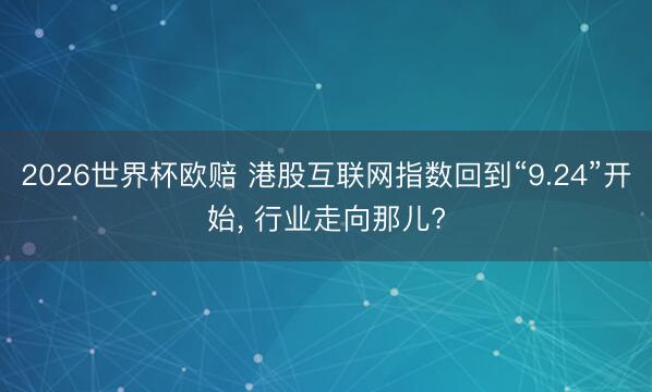 2026世界杯欧赔 港股互联网指数回到“9.24”开始, 行业走向那儿?