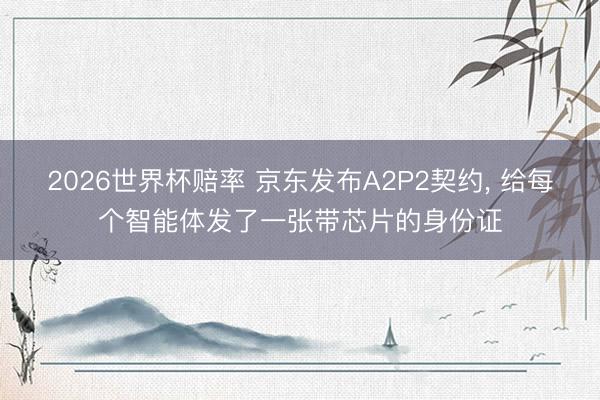 2026世界杯赔率 京东发布A2P2契约, 给每个智能体发了一张带芯片的身份证