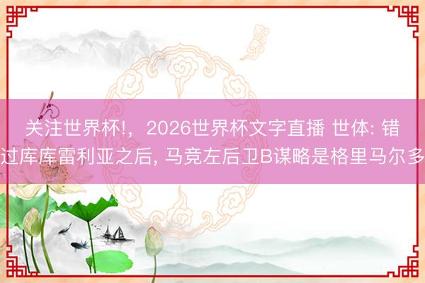 关注世界杯!,2026世界杯文字直播 世体: 错过库库雷利亚之后, 马竞左后卫B谋略是格里马尔多