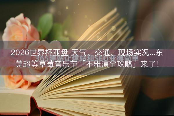 2026世界杯亚盘 天气、交通、现场实况...东莞超等草莓音乐节「不雅演全攻略」来了!