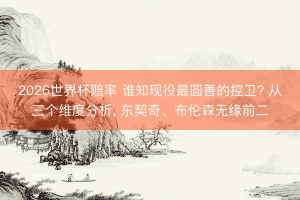 2026世界杯赔率 谁知现役最圆善的控卫? 从三个维度分析, 东契奇、布伦森无缘前二