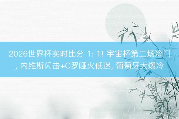 2026世界杯实时比分 1: 1! 宇宙杯第二场冷门, 内维斯闪击+C罗哑火低迷, 葡萄牙大爆冷